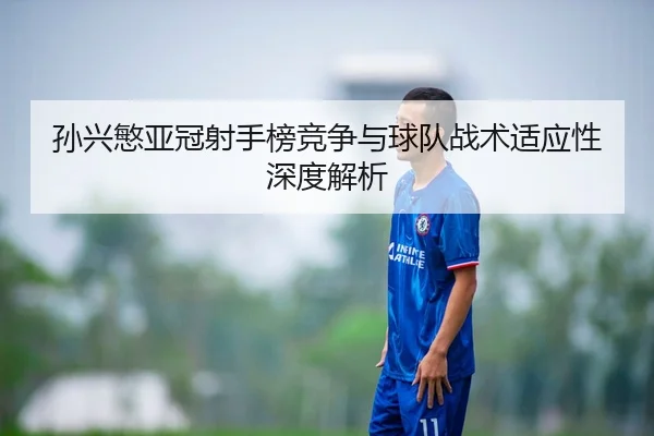 孙兴慜亚冠射手榜竞争与球队战术适应性深度解析